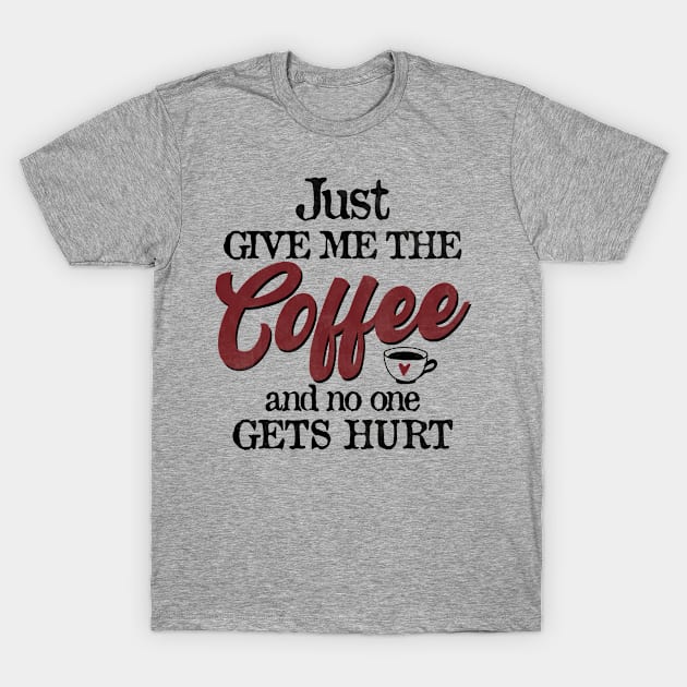 Just Give Me The Coffee And No One Gets Hurt Funny Coffee T-Shirt by CreativeSalek